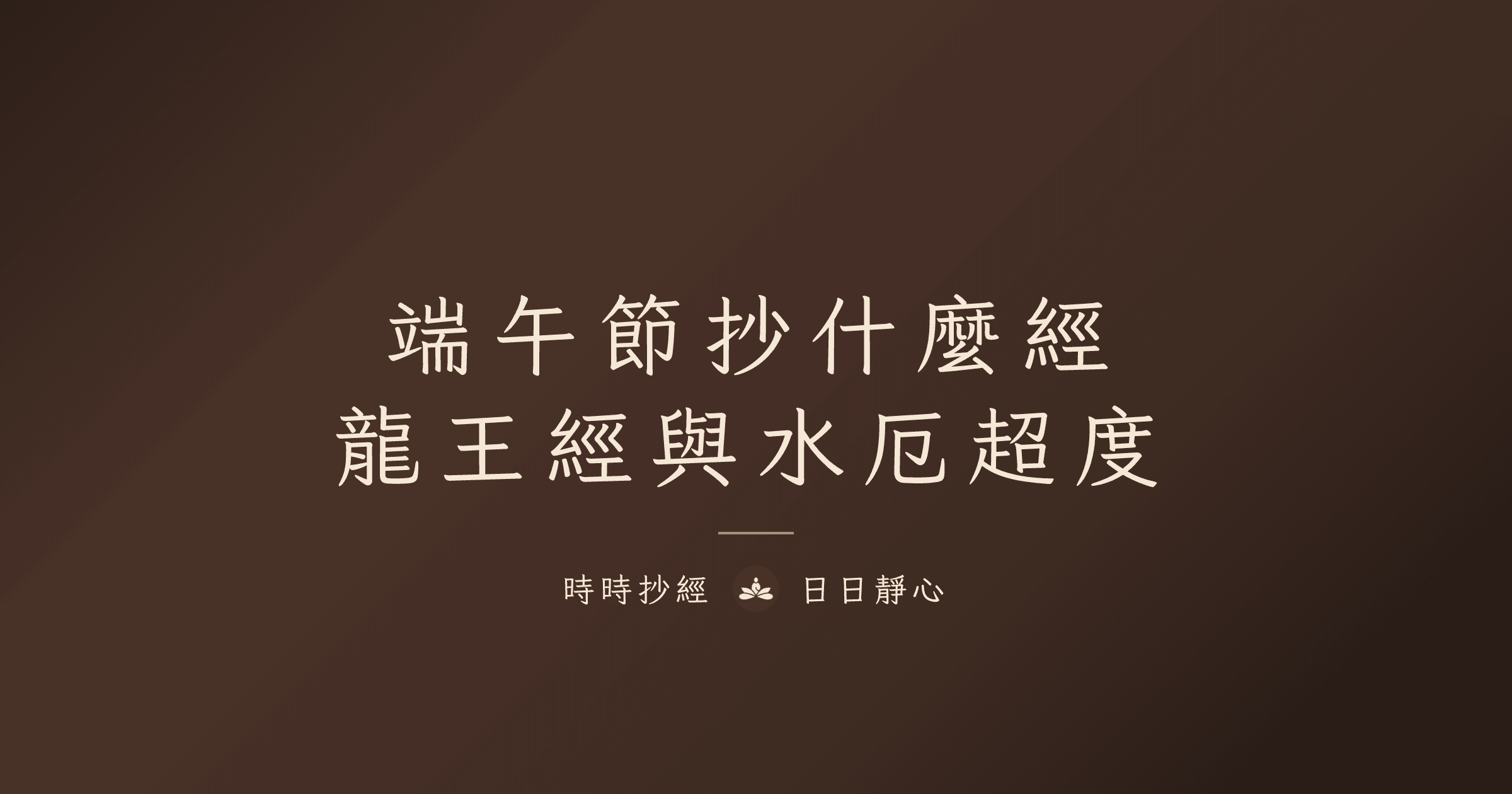 2026 端午節抄經迴向指南｜龍王經與水厄超度｜時時抄經