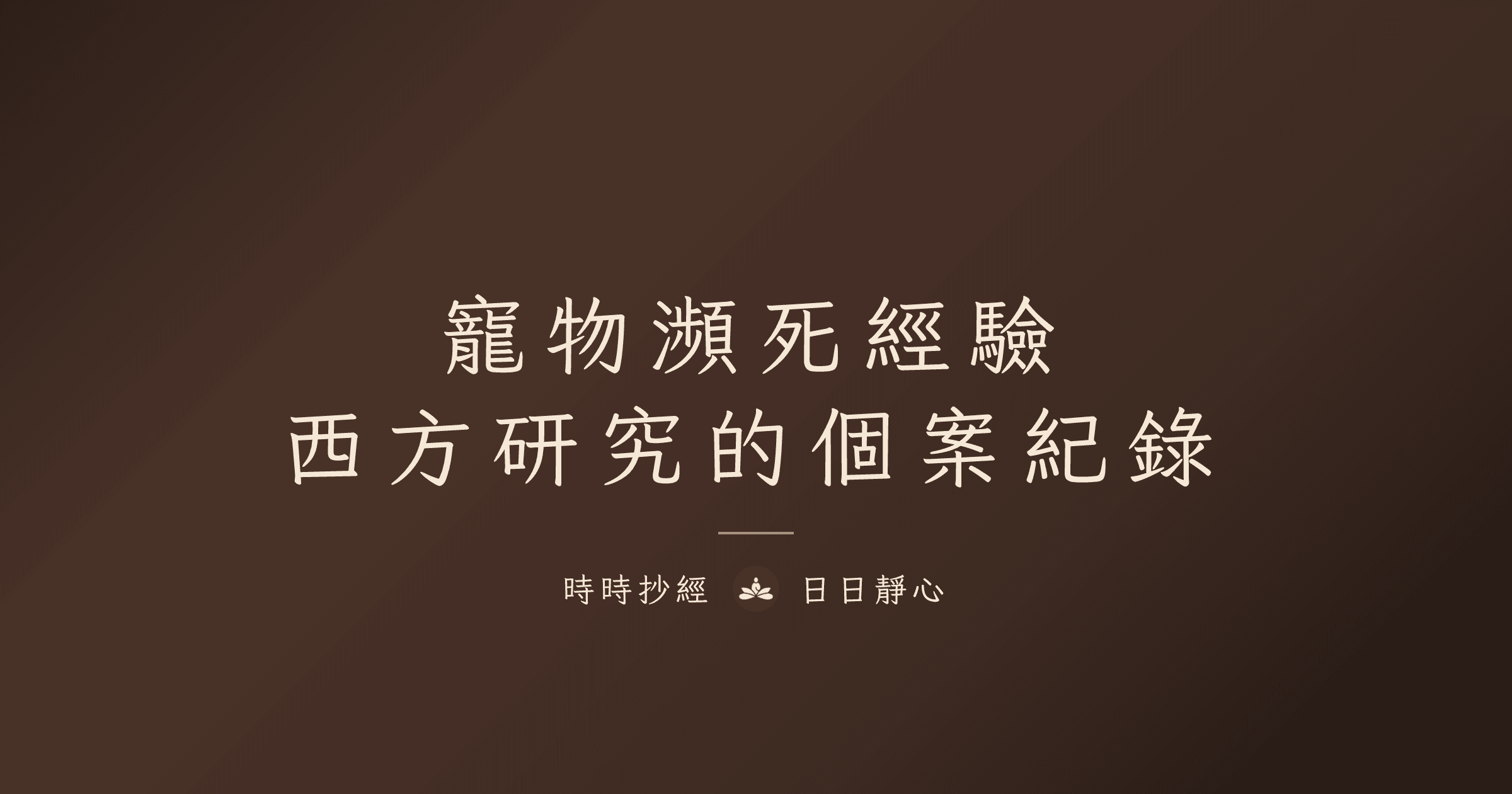 寵物會經歷瀕死經驗嗎？維吉尼亞大學瀕死研究的個案紀錄｜時時抄經