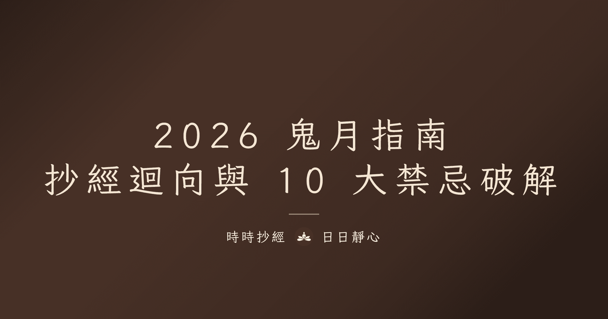2026 鬼月完整指南|農曆 7 月抄什麼經、怎麼迴向、10 大禁忌破解