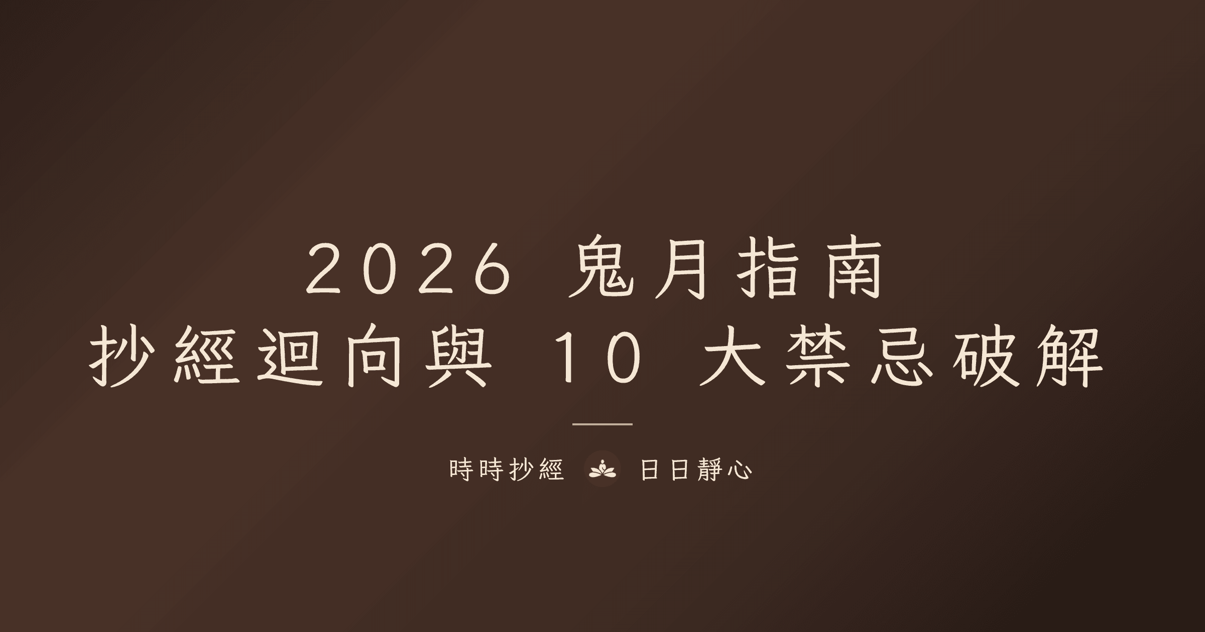 2026 鬼月完整指南|農曆 7 月抄什麼經、怎麼迴向、10 大禁忌破解