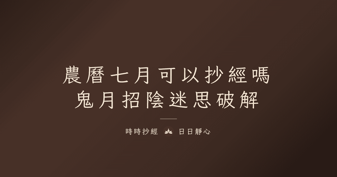 2026 鬼月完整指南|農曆 7 月抄什麼經、怎麼迴向、10 大禁忌破解